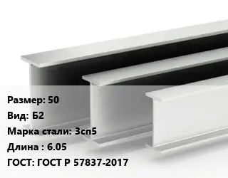 Двутавровая балка 50 Б2 3сп5 L=6.05 ГОСТ: ГОСТ Р 57837-2017
